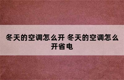 冬天的空调怎么开 冬天的空调怎么开省电